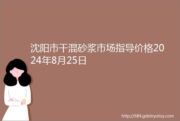 沈阳市干混砂浆市场指导价格2024年8月25日