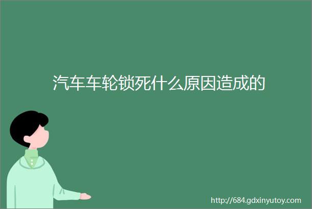 汽车车轮锁死什么原因造成的