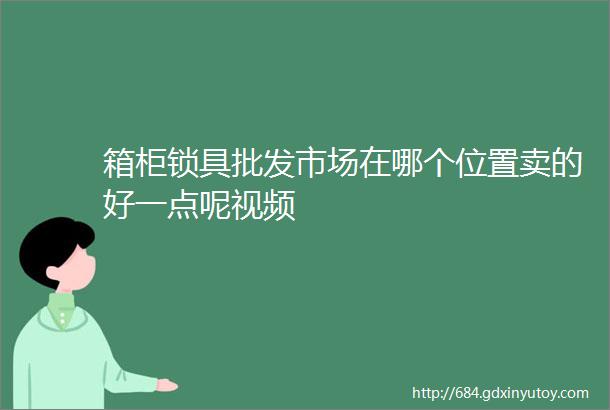 箱柜锁具批发市场在哪个位置卖的好一点呢视频