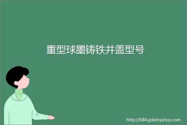 重型球墨铸铁井盖型号