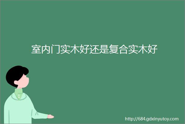 室内门实木好还是复合实木好