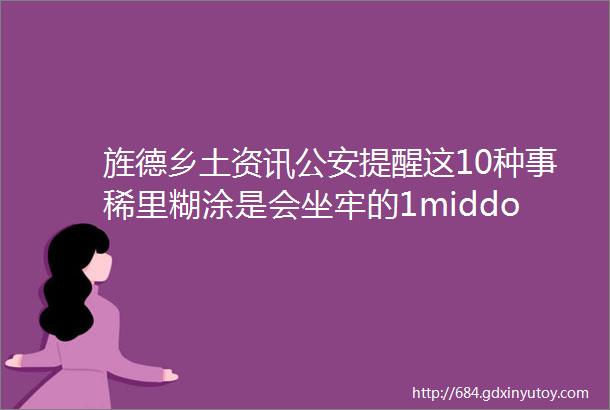 旌德乡土资讯公安提醒这10种事稀里糊涂是会坐牢的1middot租售房乐平影讯天气空气停水停电常用电话求助等持续更新