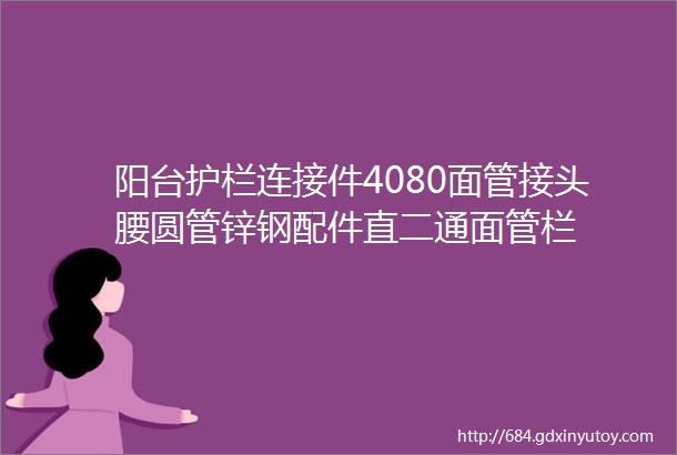 阳台护栏连接件4080面管接头腰圆管锌钢配件直二通面管栏