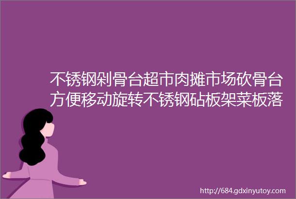 不锈钢剁骨台超市肉摊市场砍骨台方便移动旋转不锈钢砧板架菜板落地三角架带围板菜墩架