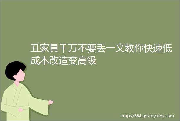 丑家具千万不要丢一文教你快速低成本改造变高级