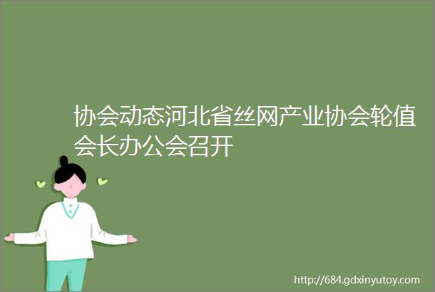 协会动态河北省丝网产业协会轮值会长办公会召开