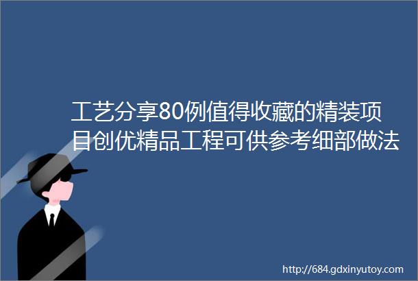 工艺分享80例值得收藏的精装项目创优精品工程可供参考细部做法