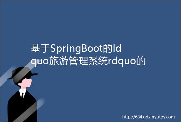 基于SpringBoot的ldquo旅游管理系统rdquo的设计与实现源码数据库文档PPT
