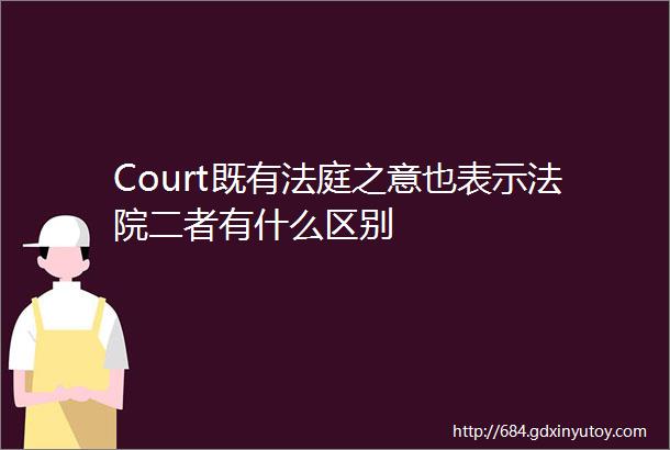 Court既有法庭之意也表示法院二者有什么区别