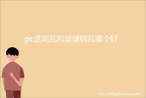 pc透明瓦和玻璃钢瓦哪个好