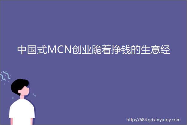 中国式MCN创业跪着挣钱的生意经