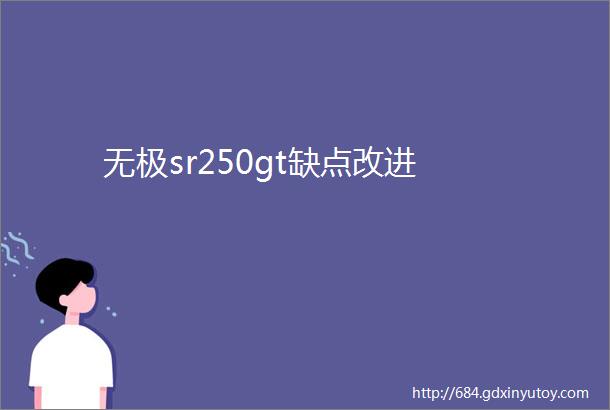 无极sr250gt缺点改进