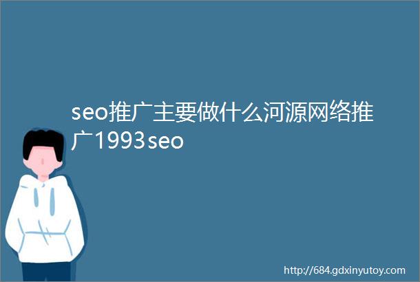 seo推广主要做什么河源网络推广1993seo