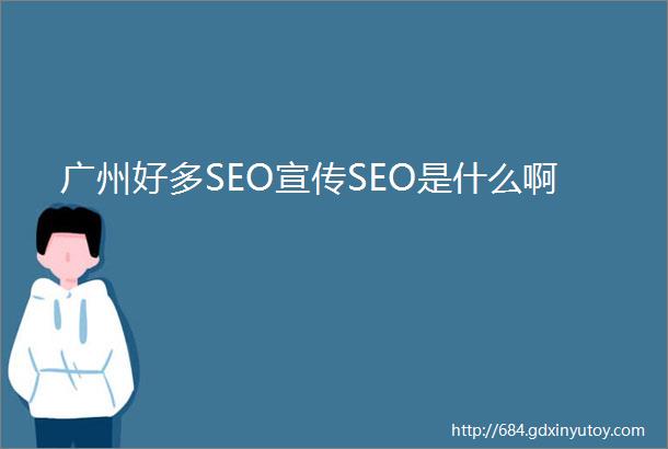 广州好多SEO宣传SEO是什么啊