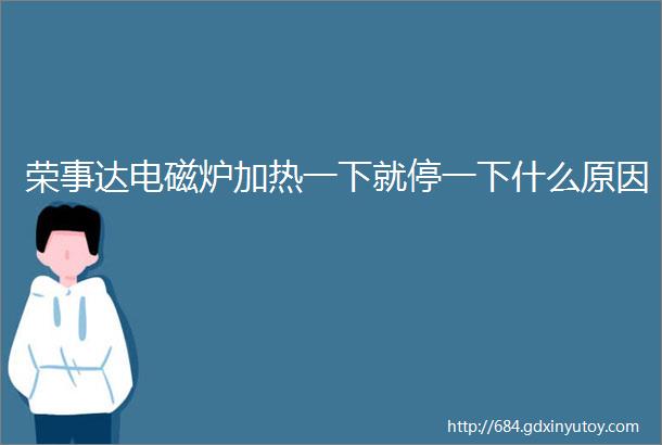 荣事达电磁炉加热一下就停一下什么原因