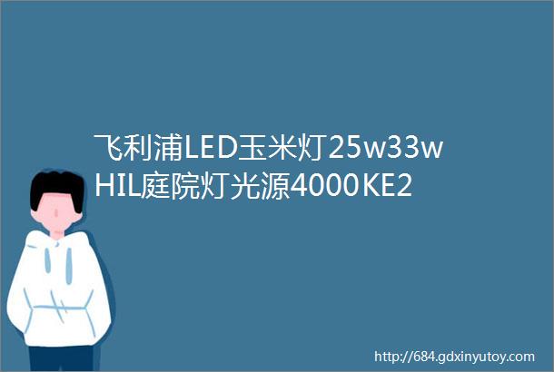 飞利浦LED玉米灯25w33wHIL庭院灯光源4000KE27