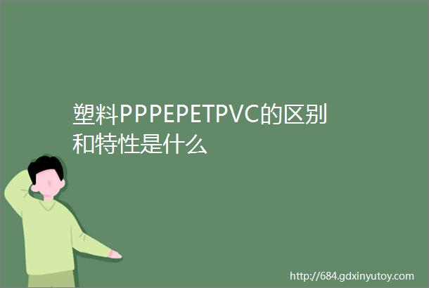 塑料PPPEPETPVC的区别和特性是什么