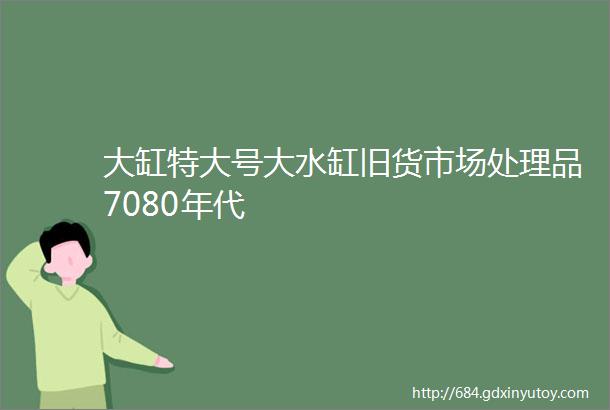 大缸特大号大水缸旧货市场处理品7080年代