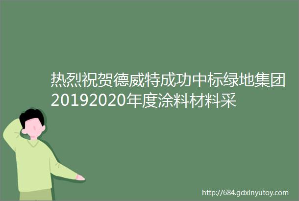 热烈祝贺德威特成功中标绿地集团20192020年度涂料材料采购