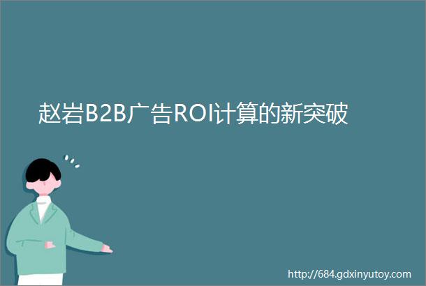 赵岩B2B广告ROI计算的新突破